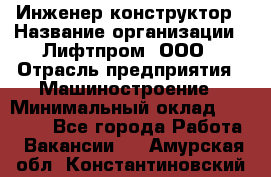 Инженер-конструктор › Название организации ­ Лифтпром, ООО › Отрасль предприятия ­ Машиностроение › Минимальный оклад ­ 30 000 - Все города Работа » Вакансии   . Амурская обл.,Константиновский р-н